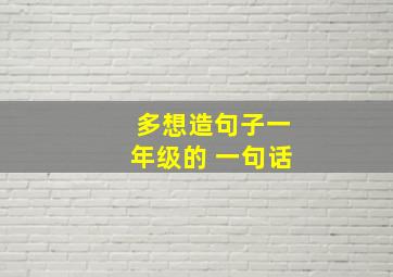 多想造句子一年级的 一句话